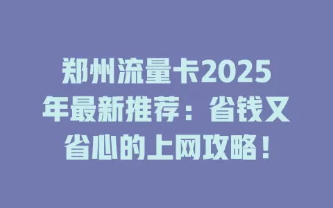 郑州流量卡2025年最新推荐：省钱又省心的上网攻略！