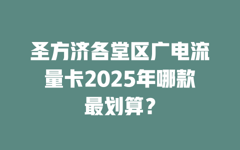 圣方济各堂区广电流量卡2025年哪款最划算？