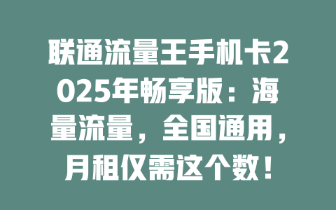 联通流量王手机卡2025年畅享版：海量流量，全国通用，月租仅需这个数！