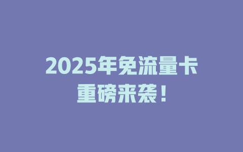 2025年免流量卡重磅来袭！