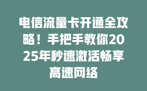电信流量卡开通全攻略！手把手教你2025年秒速激活畅享高速网络