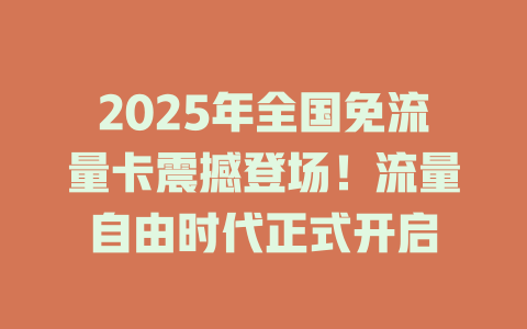 2025年全国免流量卡震撼登场！流量自由时代正式开启