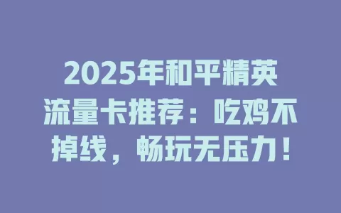 2025年和平精英流量卡推荐：吃鸡不掉线，畅玩无压力！