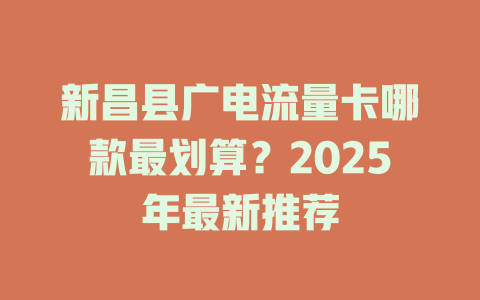 新昌县广电流量卡哪款最划算？2025年最新推荐