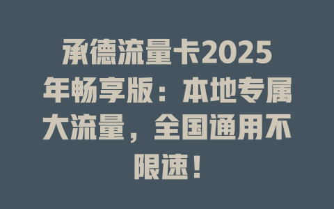 承德流量卡2025年畅享版：本地专属大流量，全国通用不限速！