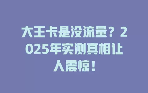 大王卡是没流量？2025年实测真相让人震惊！