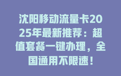 沈阳移动流量卡2025年最新推荐：超值套餐一键办理，全国通用不限速！