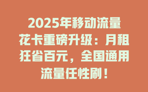 2025年移动流量花卡重磅升级：月租狂省百元，全国通用流量任性刷！