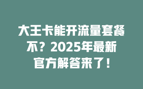 大王卡能开流量套餐不？2025年最新官方解答来了！