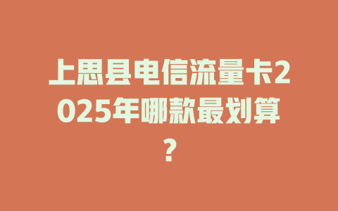 上思县电信流量卡2025年哪款最划算？