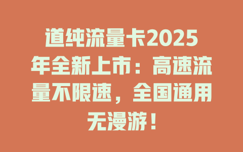 道纯流量卡2025年全新上市：高速流量不限速，全国通用无漫游！