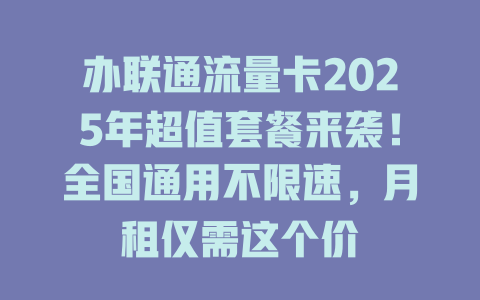 办联通流量卡2025年超值套餐来袭！全国通用不限速，月租仅需这个价