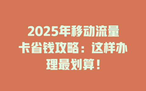 2025年移动流量卡省钱攻略：这样办理最划算！