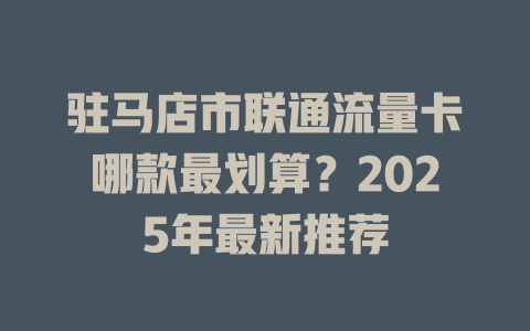 驻马店市联通流量卡哪款最划算？2025年最新推荐