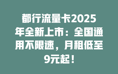 都行流量卡2025年全新上市：全国通用不限速，月租低至9元起！