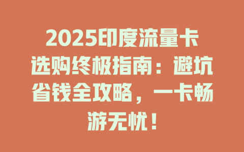 2025印度流量卡选购终极指南：避坑省钱全攻略，一卡畅游无忧！