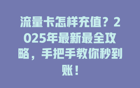 流量卡怎样充值？2025年最新最全攻略，手把手教你秒到账！