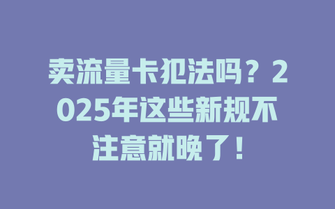 卖流量卡犯法吗？2025年这些新规不注意就晚了！