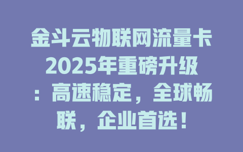 金斗云物联网流量卡2025年重磅升级：高速稳定，全球畅联，企业首选！