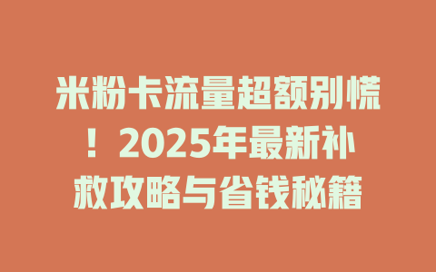 米粉卡流量超额别慌！2025年最新补救攻略与省钱秘籍
