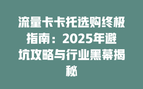 流量卡卡托选购终极指南：2025年避坑攻略与行业黑幕揭秘