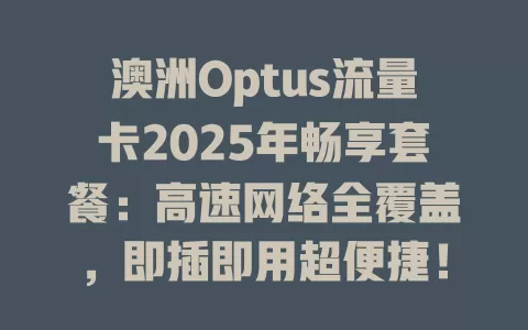 澳洲Optus流量卡2025年畅享套餐：高速网络全覆盖，即插即用超便捷！