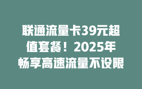联通流量卡39元超值套餐！2025年畅享高速流量不设限