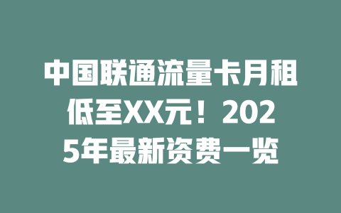 中国联通流量卡月租低至XX元！2025年最新资费一览