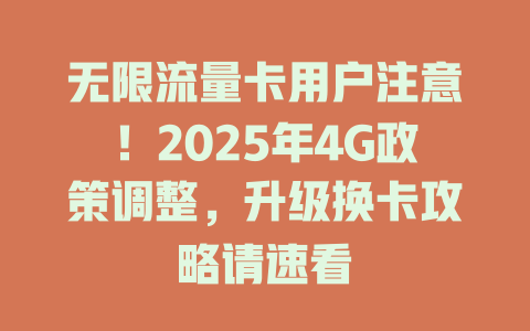 无限流量卡用户注意！2025年4G政策调整，升级换卡攻略请速看