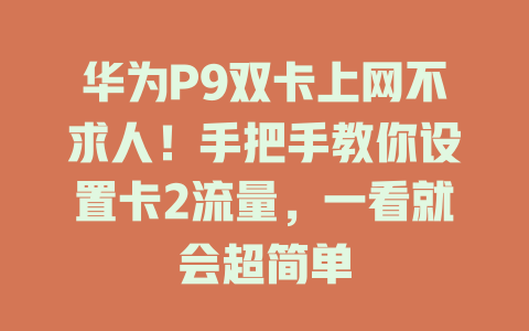 华为P9双卡上网不求人！手把手教你设置卡2流量，一看就会超简单