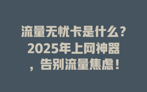 流量无忧卡是什么？2025年上网神器，告别流量焦虑！