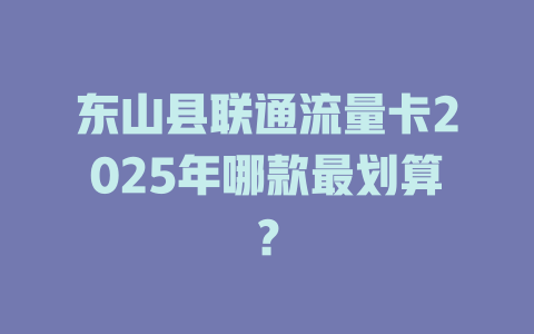 东山县联通流量卡2025年哪款最划算？