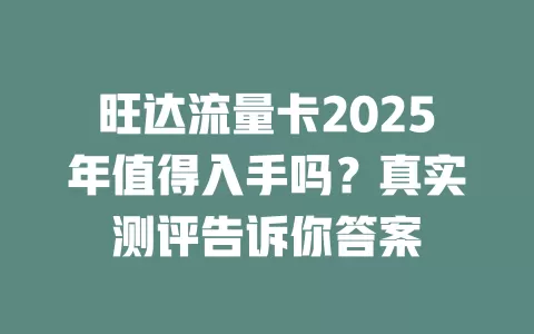 旺达流量卡2025年值得入手吗？真实测评告诉你答案