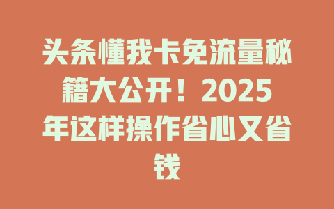 头条懂我卡免流量秘籍大公开！2025年这样操作省心又省钱