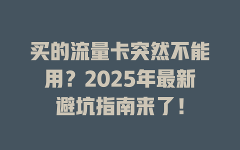 买的流量卡突然不能用？2025年最新避坑指南来了！