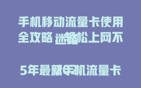 手机移动流量卡使用全攻略，轻松上网不迷路  

2025年最新手机流量卡使用指南，一学就会  

手机流量卡怎么用？