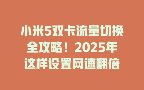 小米5双卡流量切换全攻略！2025年这样设置网速翻倍