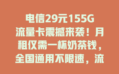 电信29元155G流量卡震撼来袭！月租仅需一杯奶茶钱，全国通用不限速，流量自由随心享！