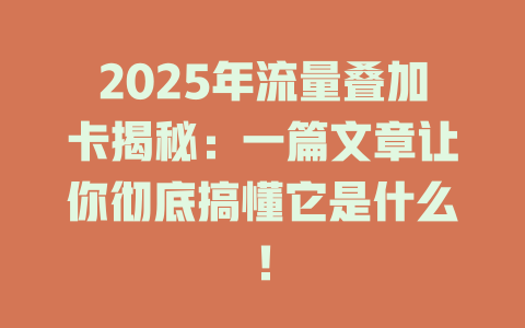 2025年流量叠加卡揭秘：一篇文章让你彻底搞懂它是什么！