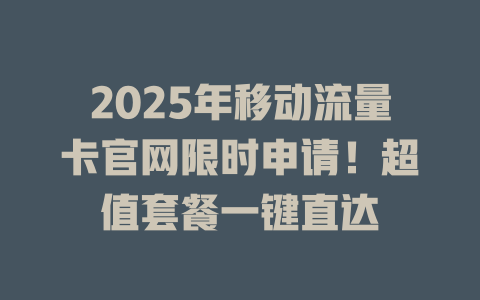 2025年移动流量卡官网限时申请！超值套餐一键直达