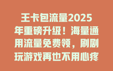 王卡包流量2025年重磅升级！海量通用流量免费领，刷剧玩游戏再也不用心疼