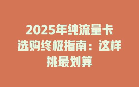 2025年纯流量卡选购终极指南：这样挑最划算