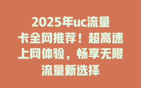 2025年uc流量卡全网推荐！超高速上网体验，畅享无限流量新选择