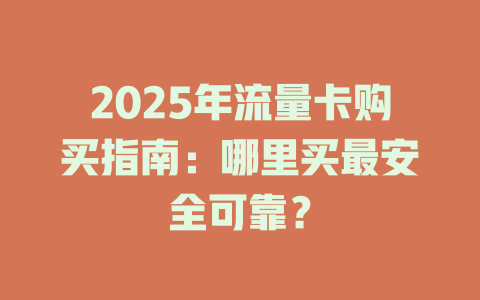 2025年流量卡购买指南：哪里买最安全可靠？
