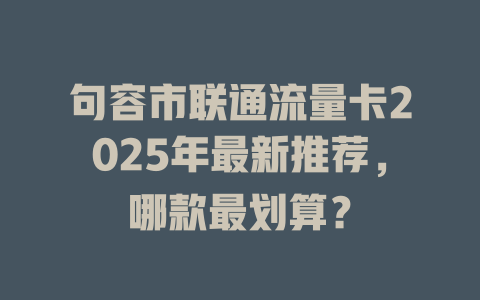 句容市联通流量卡2025年最新推荐，哪款最划算？