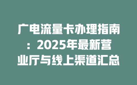 广电流量卡办理指南：2025年最新营业厅与线上渠道汇总