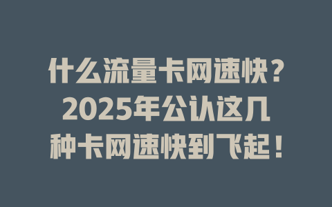 什么流量卡网速快？2025年公认这几种卡网速快到飞起！