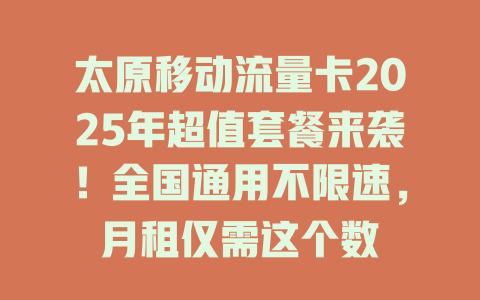 太原移动流量卡2025年超值套餐来袭！全国通用不限速，月租仅需这个数
