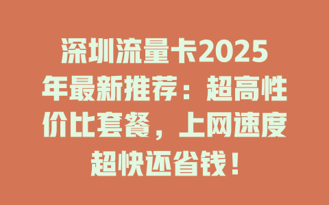 深圳流量卡2025年最新推荐：超高性价比套餐，上网速度超快还省钱！