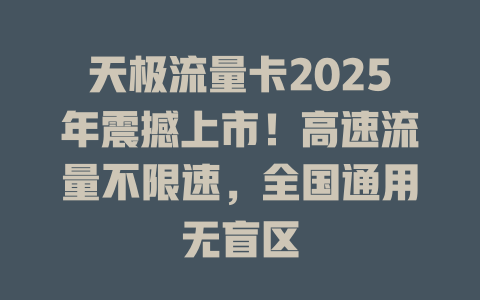天极流量卡2025年震撼上市！高速流量不限速，全国通用无盲区